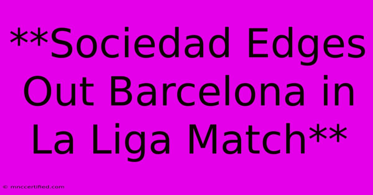 **Sociedad Edges Out Barcelona In La Liga Match**