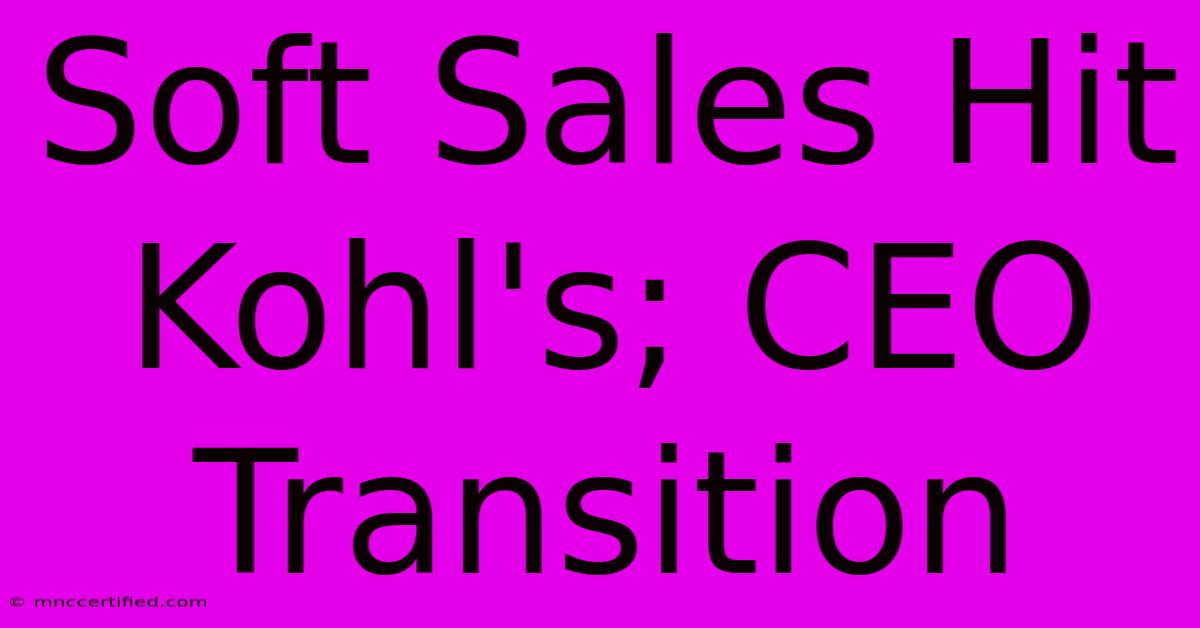 Soft Sales Hit Kohl's; CEO Transition