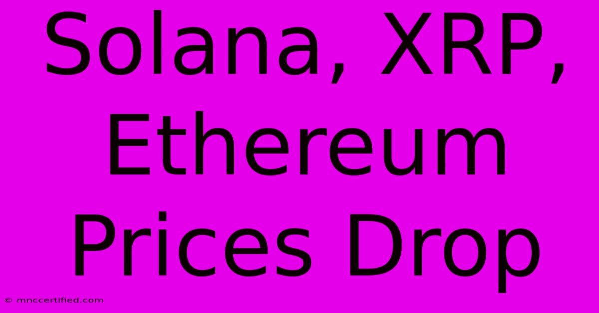 Solana, XRP, Ethereum Prices Drop