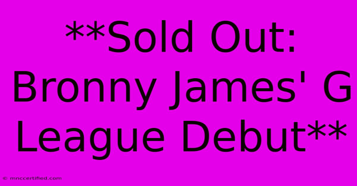 **Sold Out: Bronny James' G League Debut**