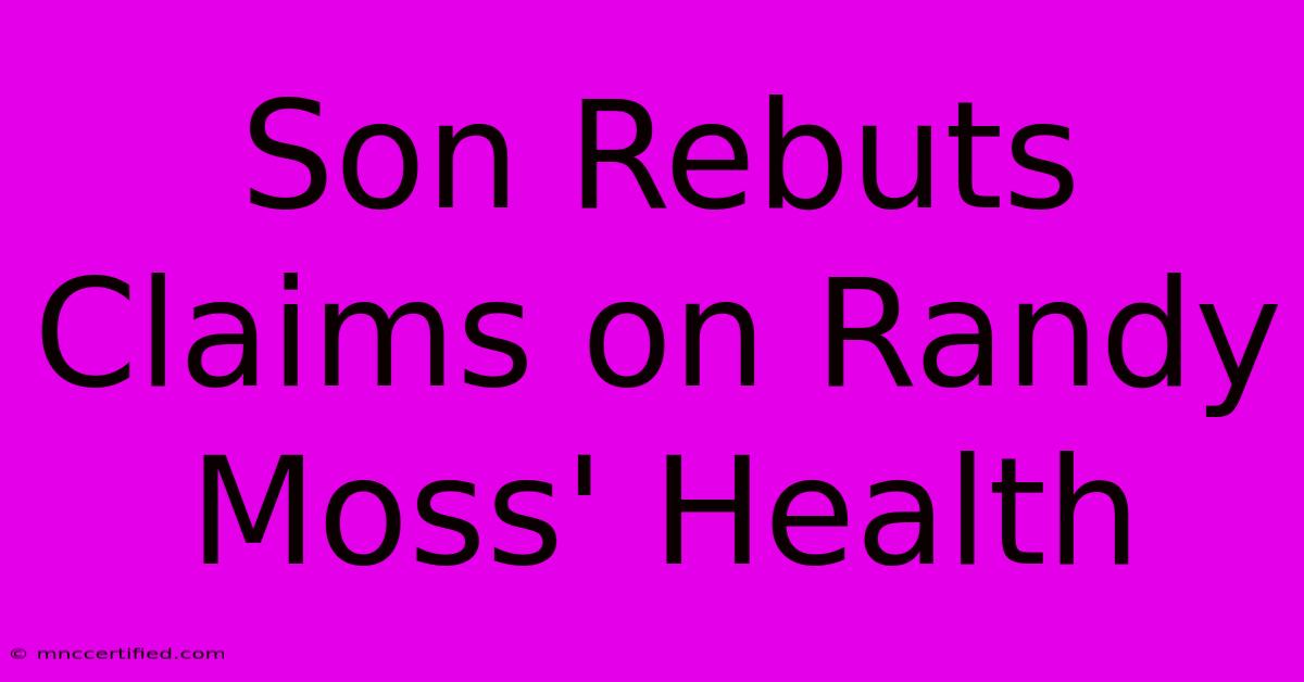 Son Rebuts Claims On Randy Moss' Health