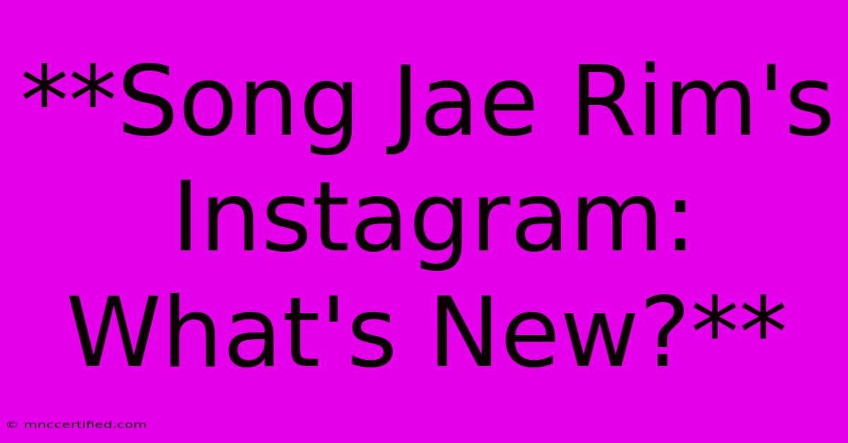 **Song Jae Rim's Instagram: What's New?** 