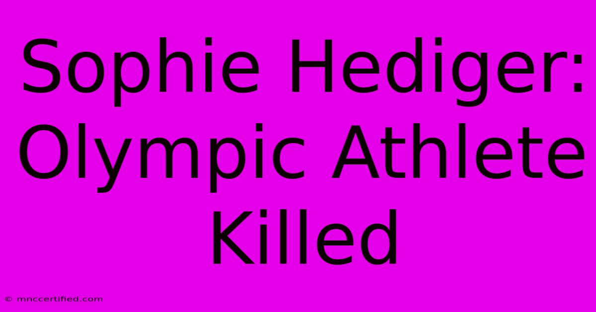 Sophie Hediger: Olympic Athlete Killed