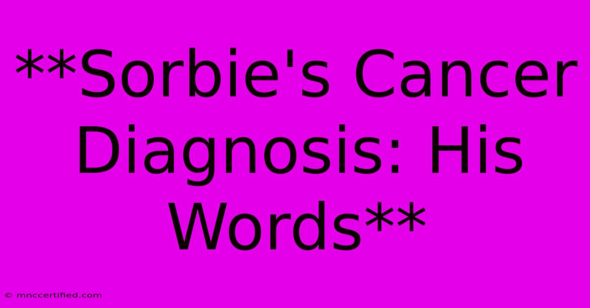 **Sorbie's Cancer Diagnosis: His Words**