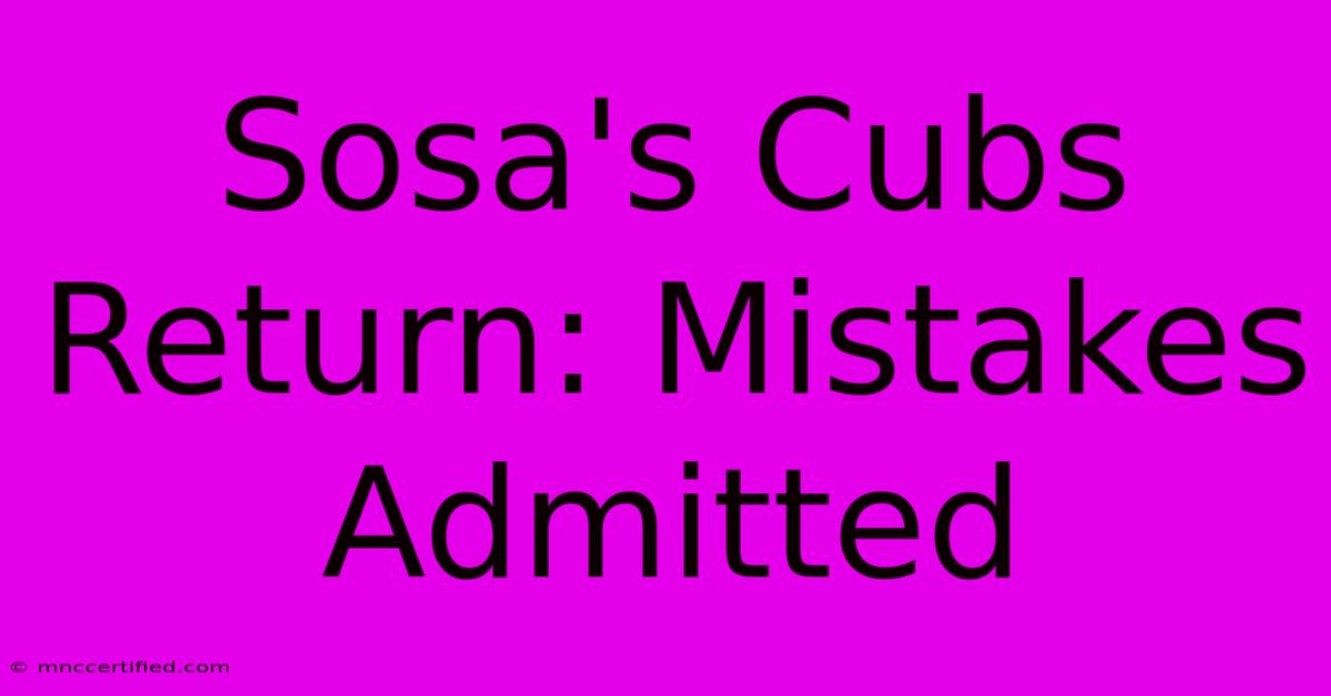 Sosa's Cubs Return: Mistakes Admitted