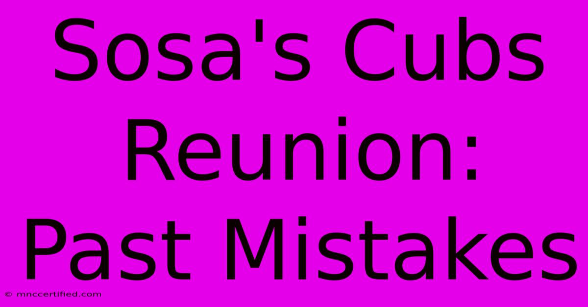 Sosa's Cubs Reunion: Past Mistakes