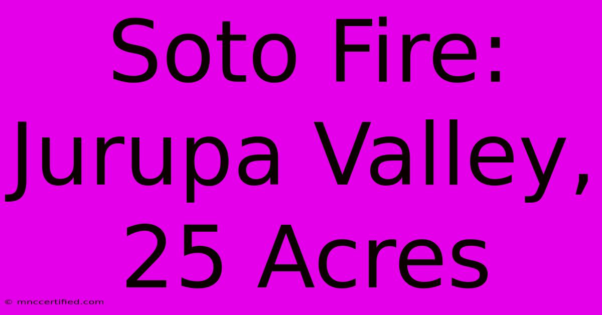 Soto Fire: Jurupa Valley, 25 Acres