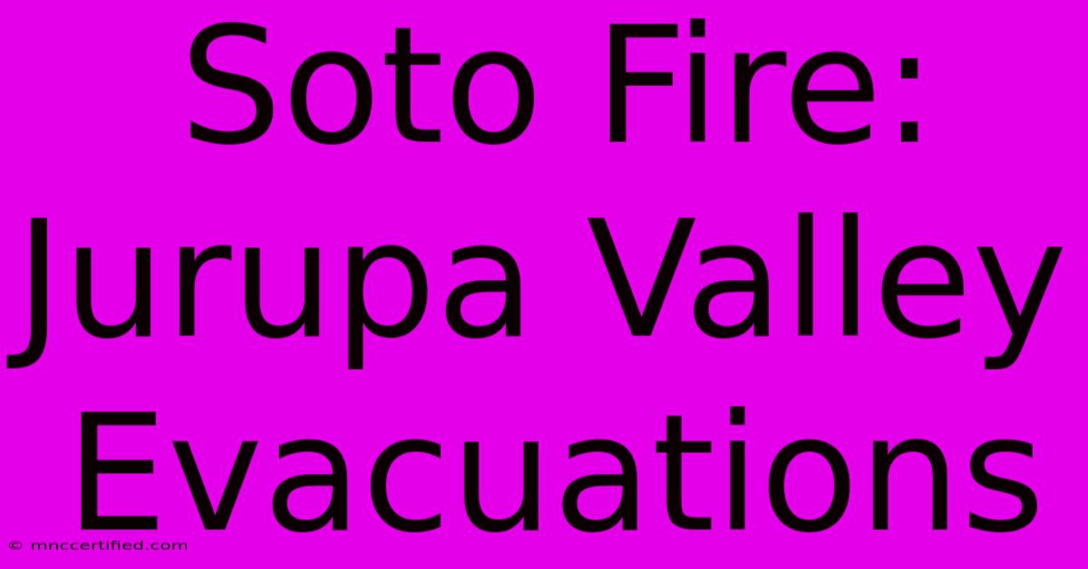 Soto Fire: Jurupa Valley Evacuations