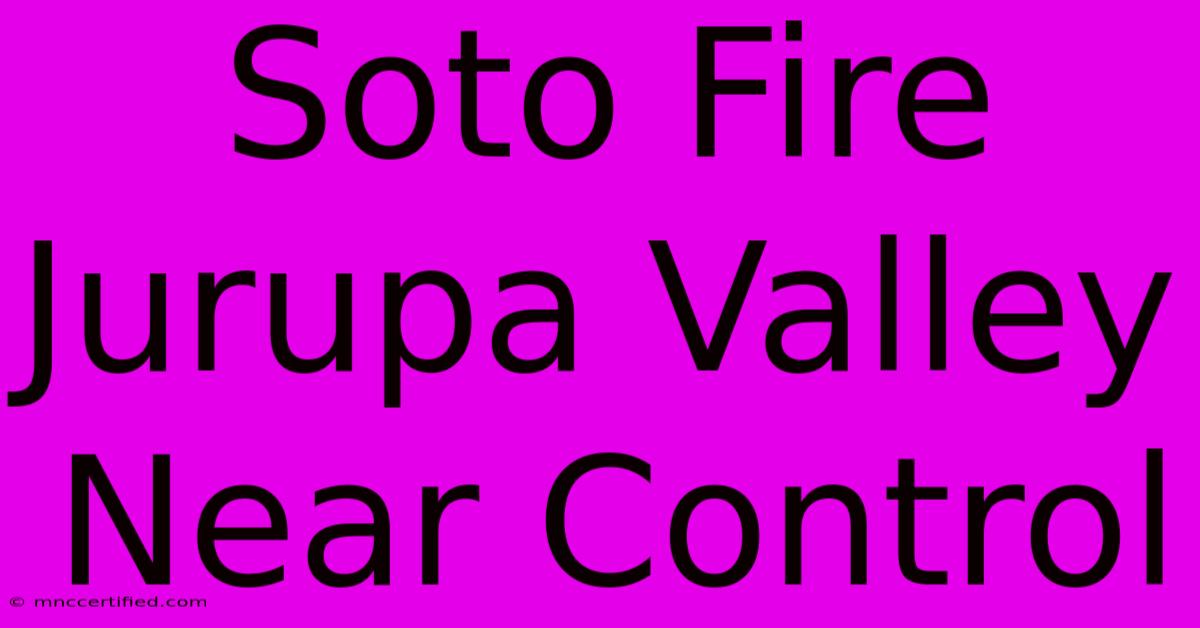 Soto Fire Jurupa Valley Near Control