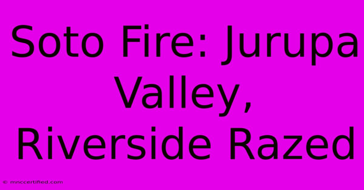 Soto Fire: Jurupa Valley, Riverside Razed