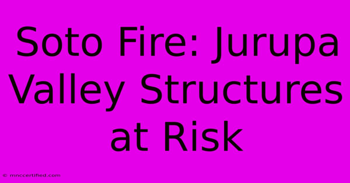 Soto Fire: Jurupa Valley Structures At Risk