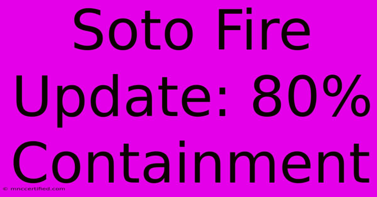 Soto Fire Update: 80% Containment