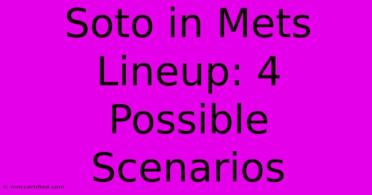 Soto In Mets Lineup: 4 Possible Scenarios