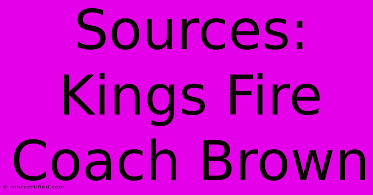 Sources: Kings Fire Coach Brown