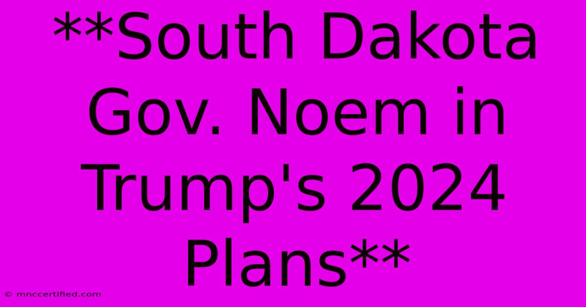 **South Dakota Gov. Noem In Trump's 2024 Plans** 