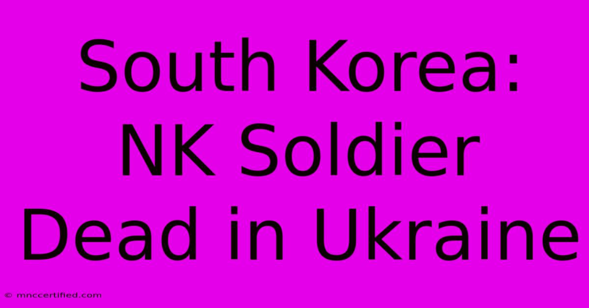 South Korea: NK Soldier Dead In Ukraine