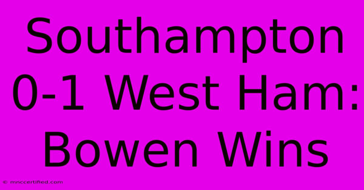 Southampton 0-1 West Ham: Bowen Wins