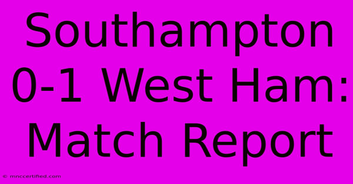 Southampton 0-1 West Ham: Match Report