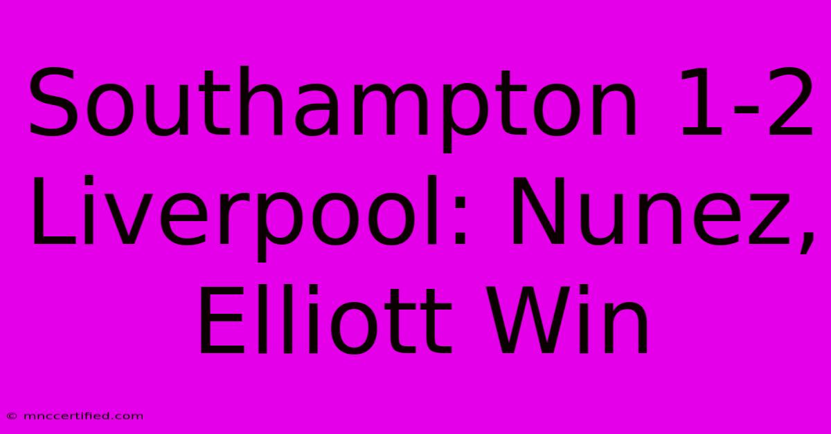 Southampton 1-2 Liverpool: Nunez, Elliott Win