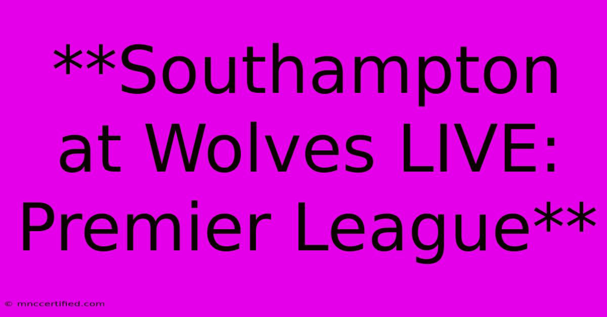 **Southampton At Wolves LIVE: Premier League** 