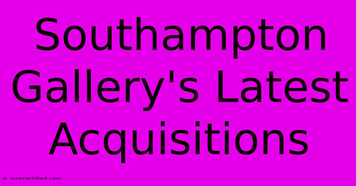 Southampton Gallery's Latest Acquisitions