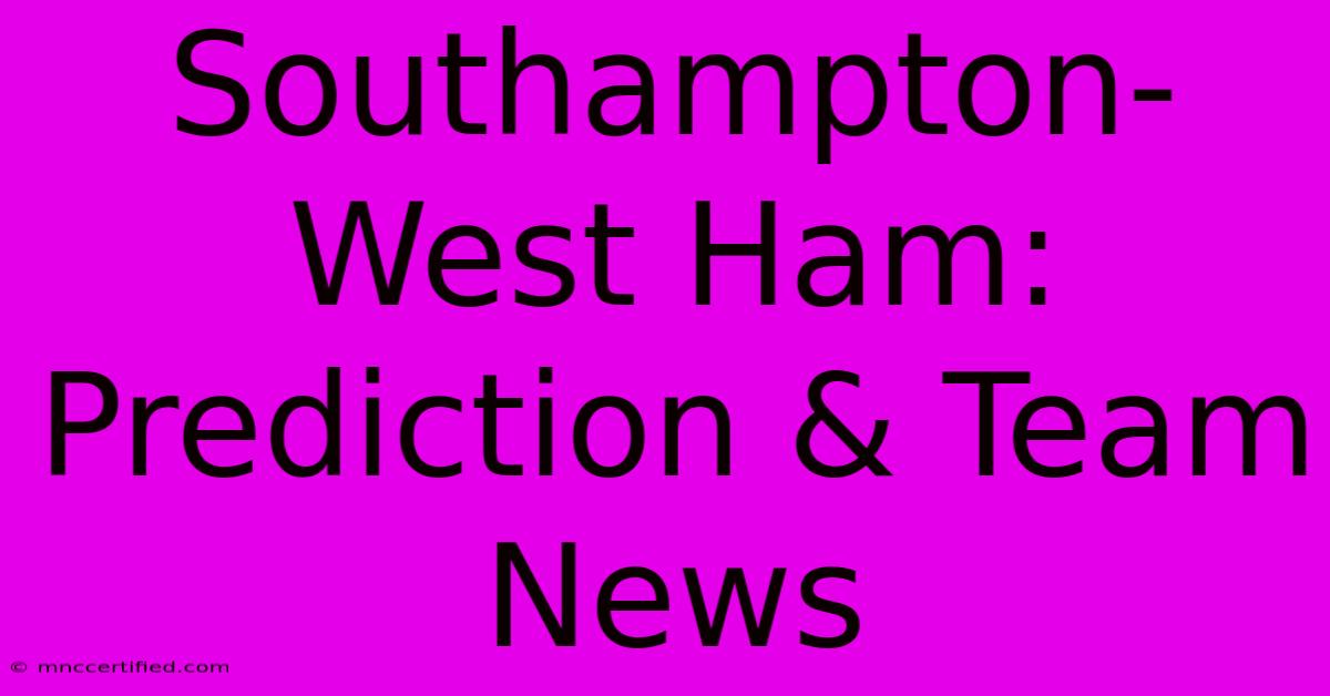 Southampton-West Ham: Prediction & Team News