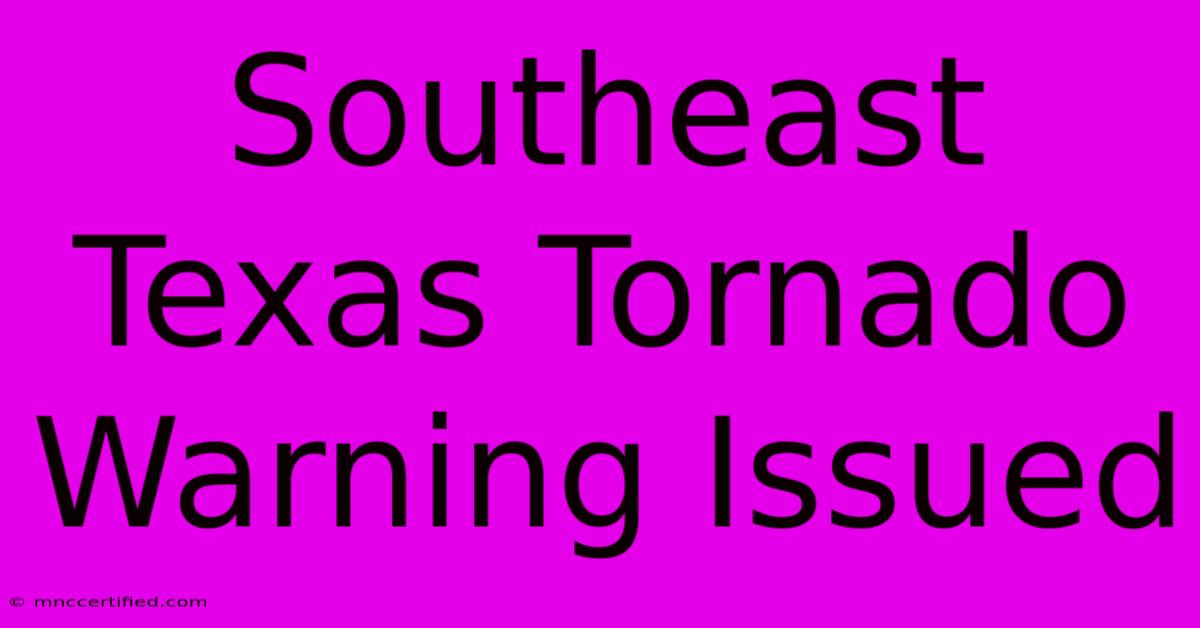 Southeast Texas Tornado Warning Issued