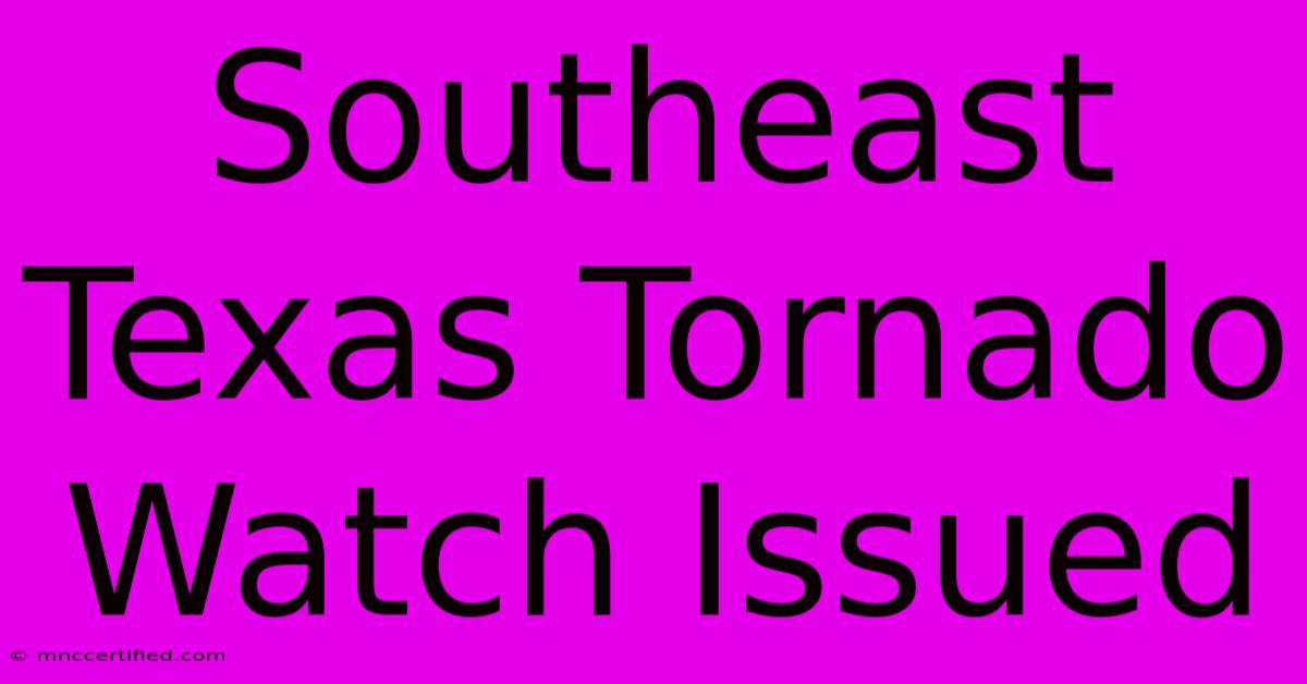 Southeast Texas Tornado Watch Issued