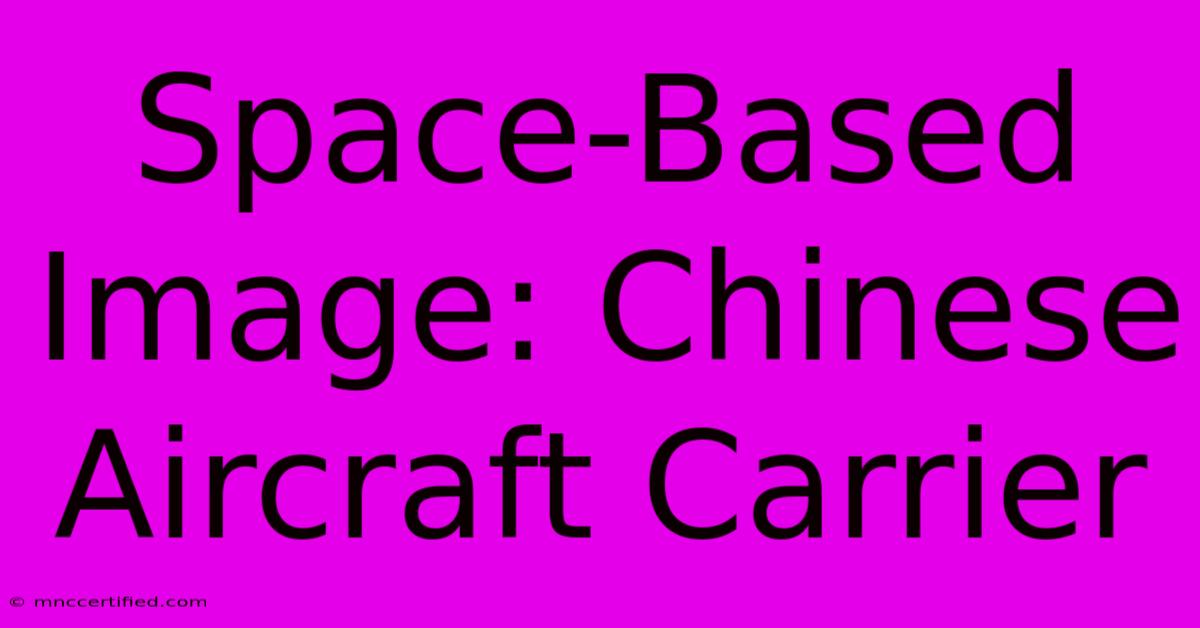 Space-Based Image: Chinese Aircraft Carrier