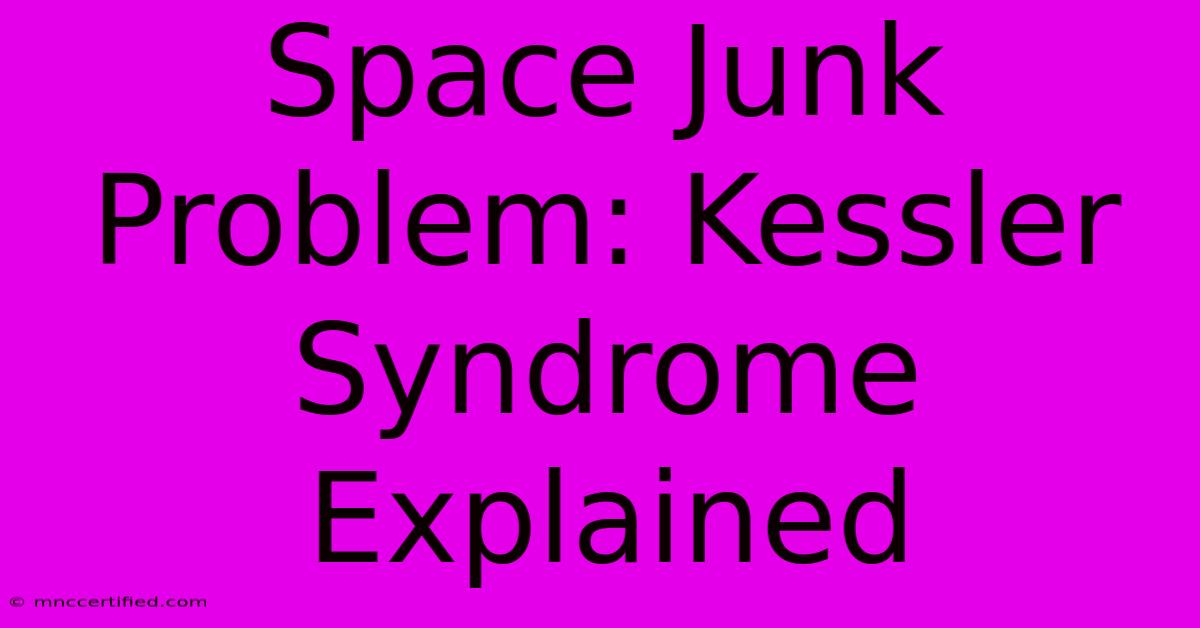 Space Junk Problem: Kessler Syndrome Explained