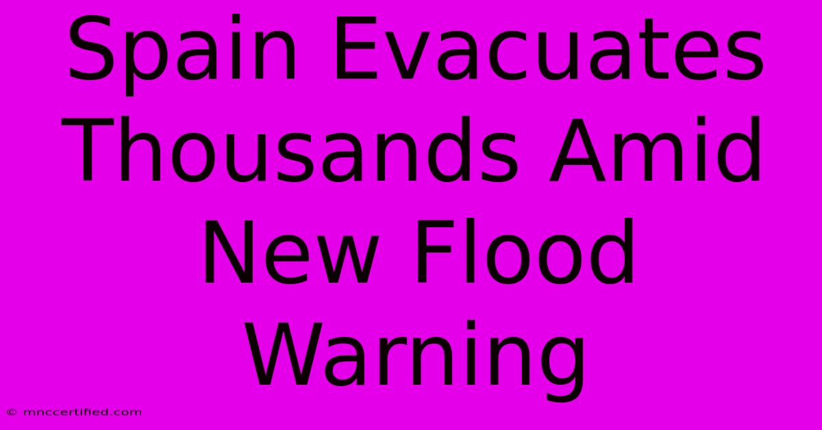 Spain Evacuates Thousands Amid New Flood Warning