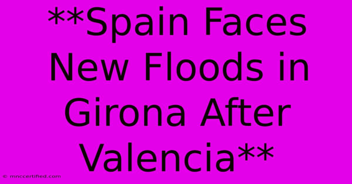 **Spain Faces New Floods In Girona After Valencia**