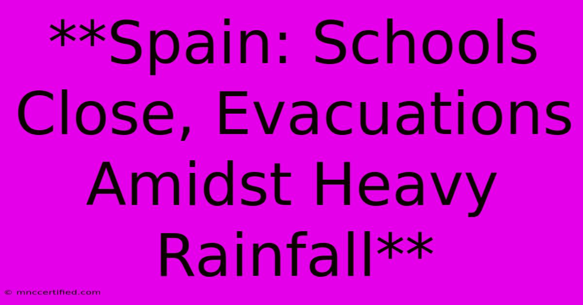 **Spain: Schools Close, Evacuations Amidst Heavy Rainfall** 