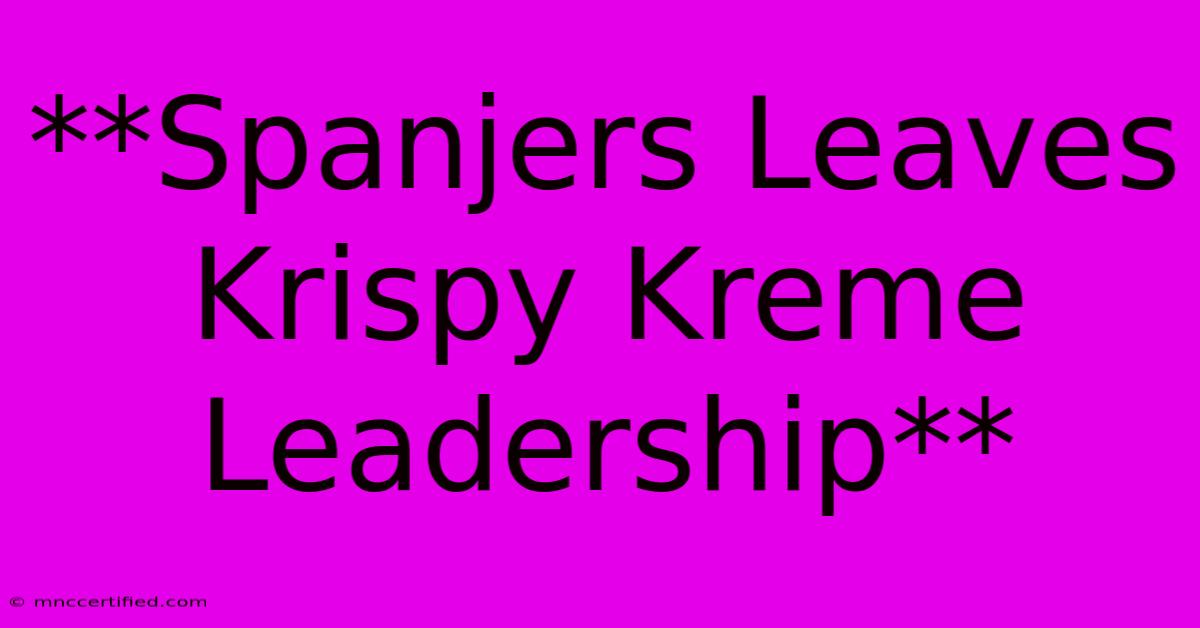 **Spanjers Leaves Krispy Kreme Leadership**