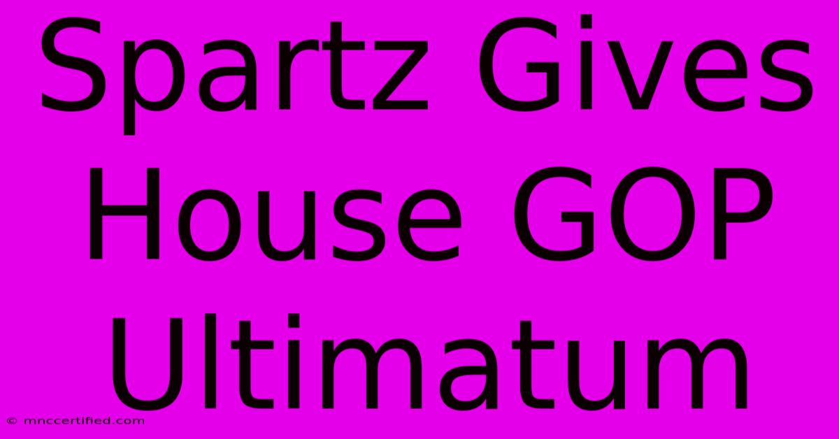 Spartz Gives House GOP Ultimatum