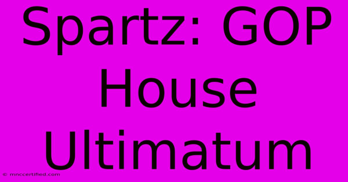 Spartz: GOP House Ultimatum