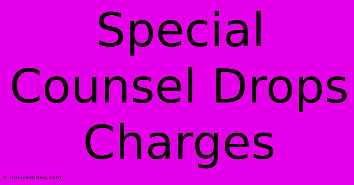 Special Counsel Drops Charges