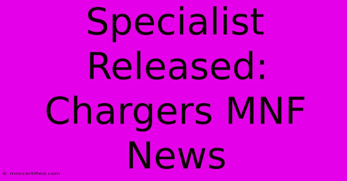 Specialist Released: Chargers MNF News