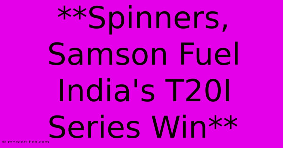 **Spinners, Samson Fuel India's T20I Series Win**