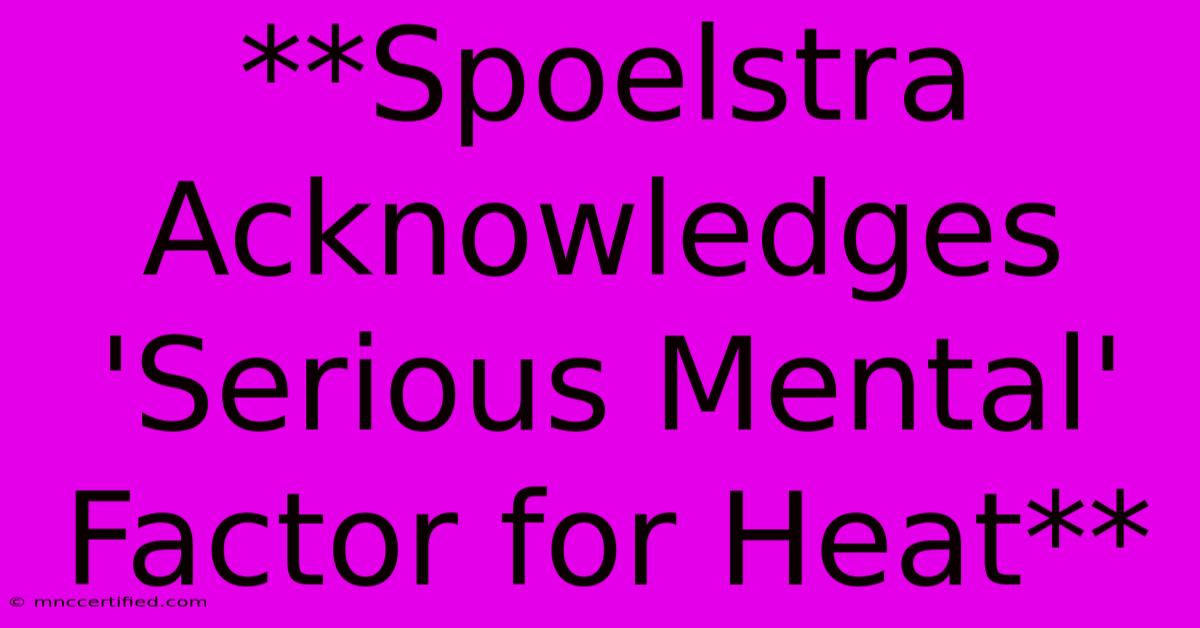 **Spoelstra Acknowledges 'Serious Mental' Factor For Heat** 