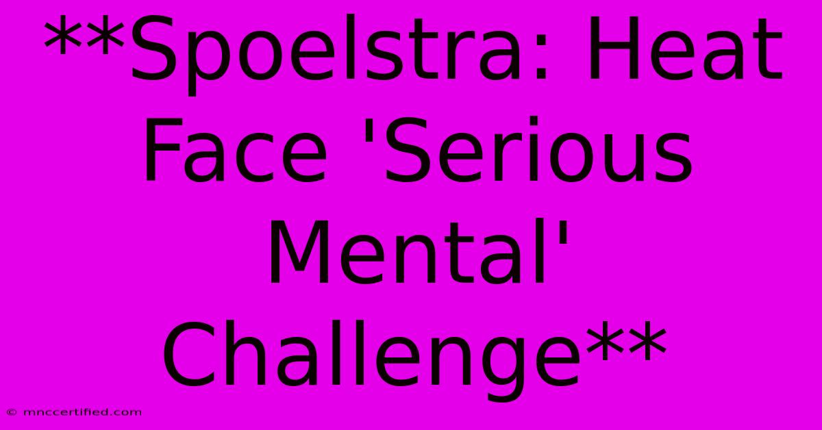 **Spoelstra: Heat Face 'Serious Mental' Challenge**