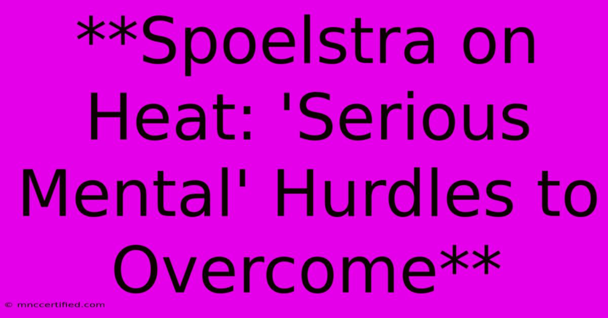 **Spoelstra On Heat: 'Serious Mental' Hurdles To Overcome**