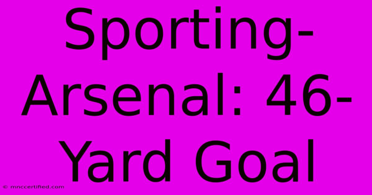 Sporting-Arsenal: 46-Yard Goal