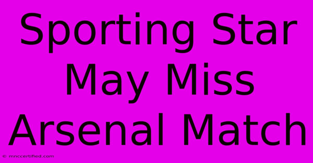 Sporting Star May Miss Arsenal Match