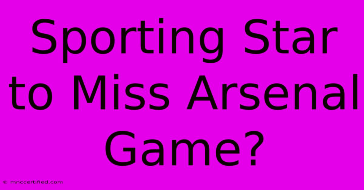 Sporting Star To Miss Arsenal Game?