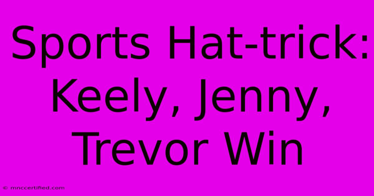 Sports Hat-trick: Keely, Jenny, Trevor Win