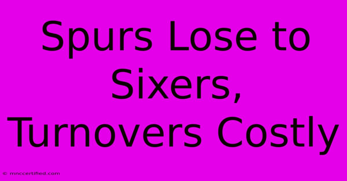 Spurs Lose To Sixers, Turnovers Costly