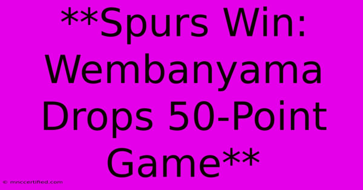 **Spurs Win: Wembanyama Drops 50-Point Game**