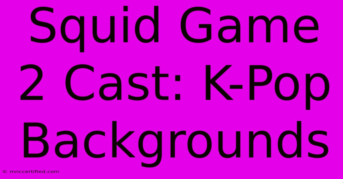 Squid Game 2 Cast: K-Pop Backgrounds