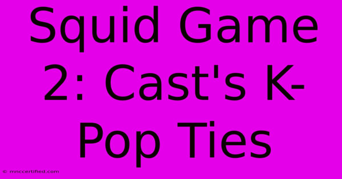 Squid Game 2: Cast's K-Pop Ties